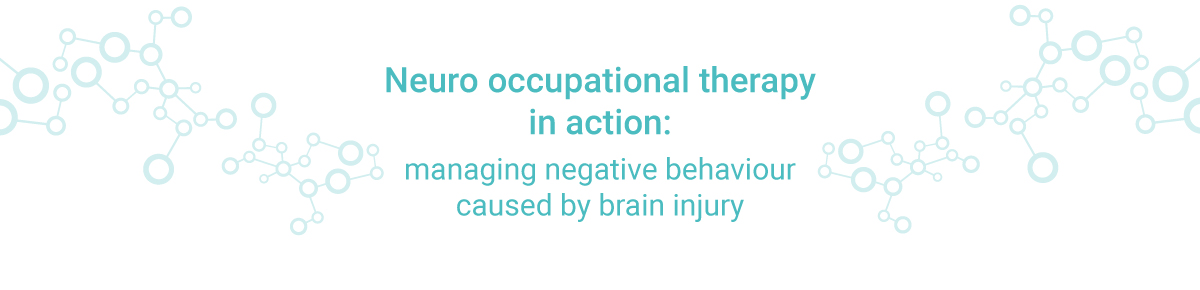 Neuro occupational therapy in action: managing negative behaviour caused by brain injury Neuro occupational therapy in action: managing negative behaviour caused by brain injury