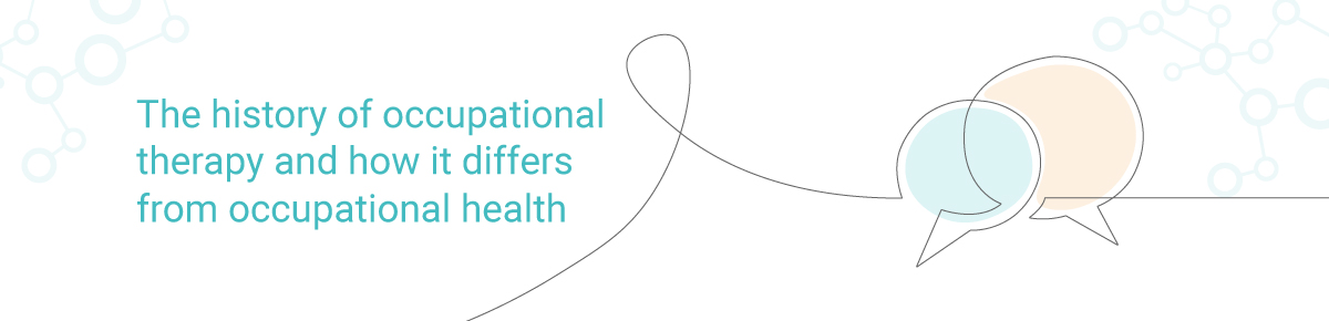 The history of occupational therapy, and how it differs from occupational health The history of occupational therapy, and how it differs from occupational health
